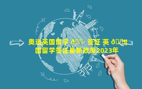 奥运英国留学 🕷 签证 英 🐶 国留学签证最新政策2023年